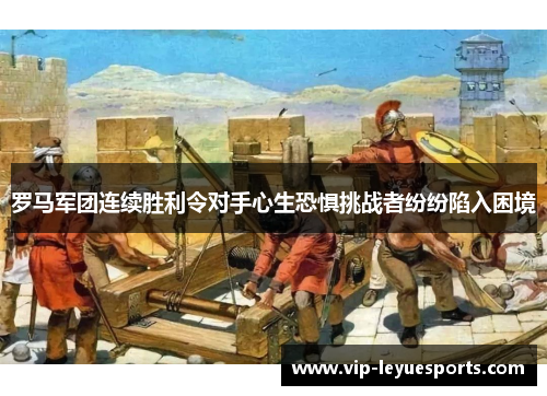 罗马军团连续胜利令对手心生恐惧挑战者纷纷陷入困境