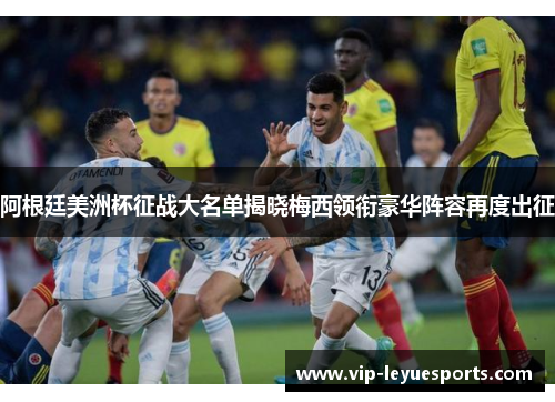 阿根廷美洲杯征战大名单揭晓梅西领衔豪华阵容再度出征