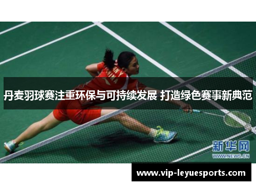 丹麦羽球赛注重环保与可持续发展 打造绿色赛事新典范