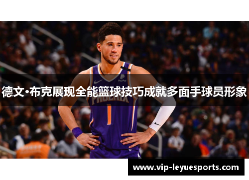 德文·布克展现全能篮球技巧成就多面手球员形象