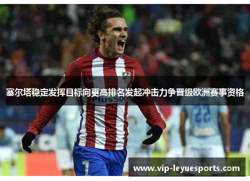 塞尔塔稳定发挥目标向更高排名发起冲击力争晋级欧洲赛事资格