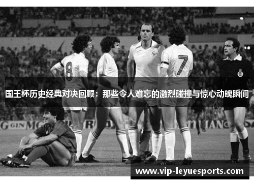 国王杯历史经典对决回顾：那些令人难忘的激烈碰撞与惊心动魄瞬间