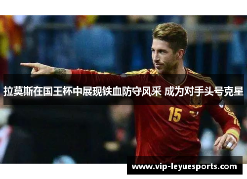 拉莫斯在国王杯中展现铁血防守风采 成为对手头号克星