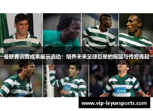 曼联青训营成果展示活动：培养未来足球巨星的摇篮与传奇再起