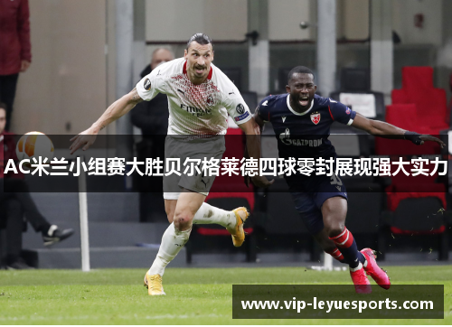 AC米兰小组赛大胜贝尔格莱德四球零封展现强大实力