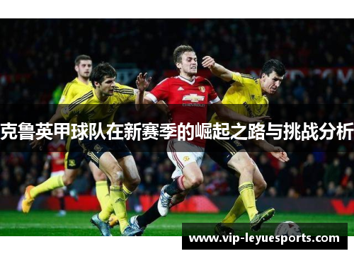 克鲁英甲球队在新赛季的崛起之路与挑战分析