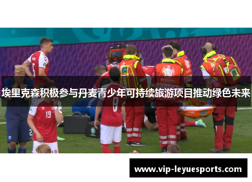 埃里克森积极参与丹麦青少年可持续旅游项目推动绿色未来