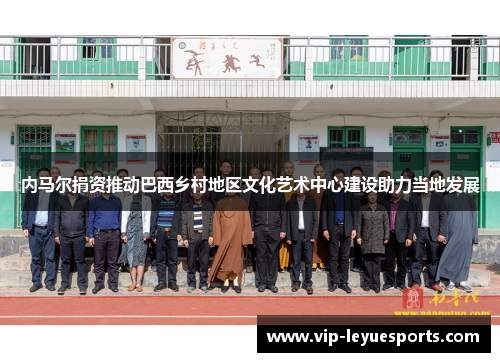 内马尔捐资推动巴西乡村地区文化艺术中心建设助力当地发展