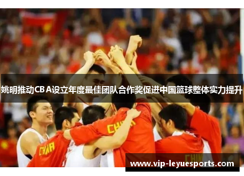 姚明推动CBA设立年度最佳团队合作奖促进中国篮球整体实力提升