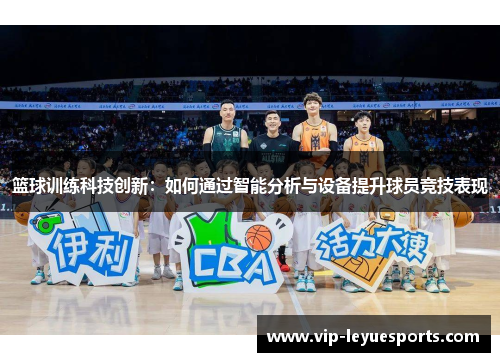 篮球训练科技创新：如何通过智能分析与设备提升球员竞技表现