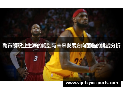 勒布朗职业生涯的规划与未来发展方向面临的挑战分析