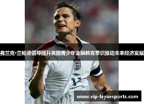 弗兰克·兰帕德倡导提升英国青少年金融教育意识推动未来经济发展