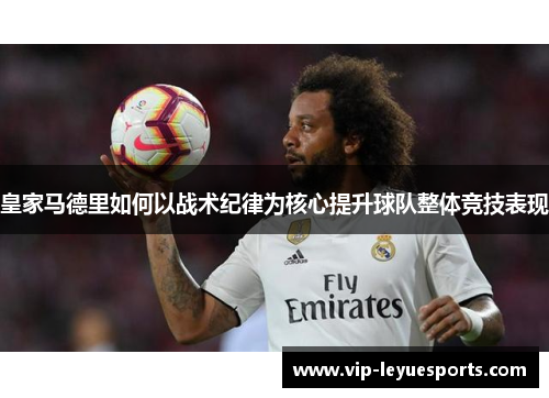 皇家马德里如何以战术纪律为核心提升球队整体竞技表现