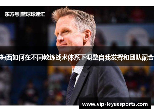 梅西如何在不同教练战术体系下调整自我发挥和团队配合 梅西如何在不同教练战术体系下调整自我发挥和团队配合