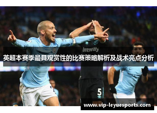 英超本赛季最具观赏性的比赛策略解析及战术亮点分析 英超本赛季最具观赏性的比赛策略解析及战术亮点分析