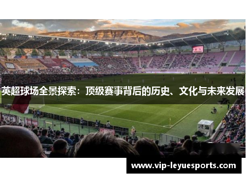 英超球场全景探索：顶级赛事背后的历史、文化与未来发展