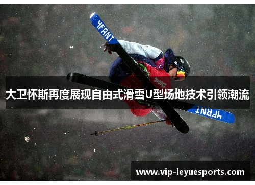 大卫怀斯再度展现自由式滑雪U型场地技术引领潮流 大卫怀斯再度展现自由式滑雪U型场地技术引领潮流