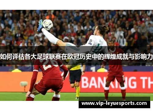 如何评估各大足球联赛在欧冠历史中的辉煌成就与影响力