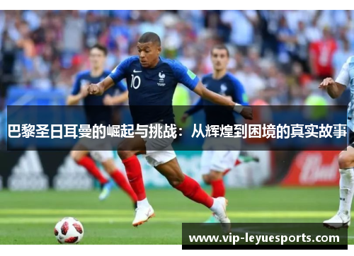 巴黎圣日耳曼的崛起与挑战：从辉煌到困境的真实故事