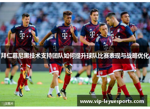 拜仁慕尼黑技术支持团队如何提升球队比赛表现与战略优化