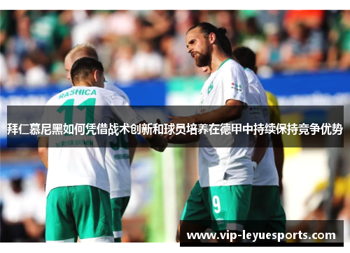 拜仁慕尼黑如何凭借战术创新和球员培养在德甲中持续保持竞争优势