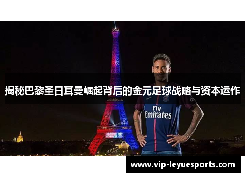 揭秘巴黎圣日耳曼崛起背后的金元足球战略与资本运作