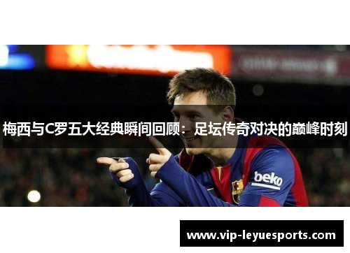 梅西与C罗五大经典瞬间回顾：足坛传奇对决的巅峰时刻