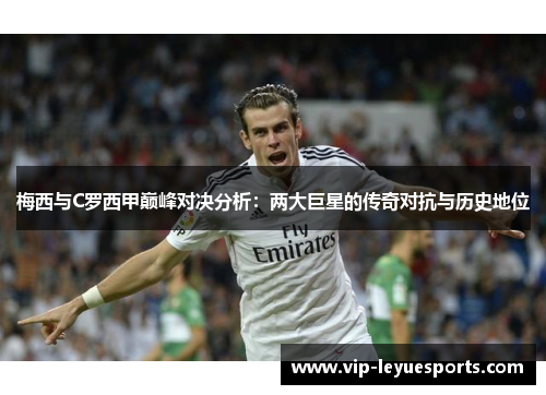 梅西与C罗西甲巅峰对决分析：两大巨星的传奇对抗与历史地位