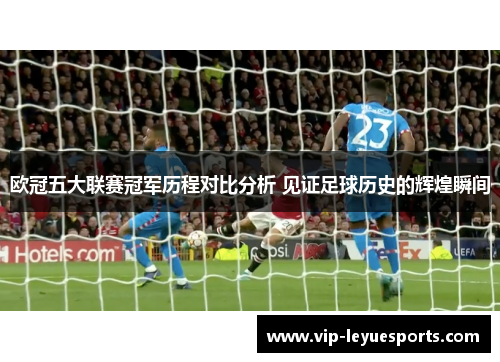 欧冠五大联赛冠军历程对比分析 见证足球历史的辉煌瞬间 欧冠五大联赛冠军历程对比分析 见证足球历史的辉煌瞬间