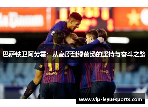 巴萨铁卫阿劳霍：从高原到绿茵场的坚持与奋斗之路