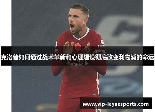 克洛普如何通过战术革新和心理建设彻底改变利物浦的命运
