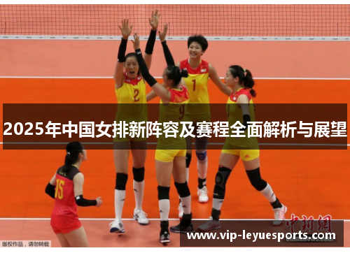 2025年中国女排新阵容及赛程全面解析与展望