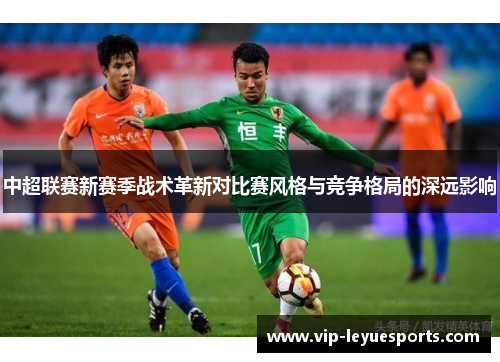 中超联赛新赛季战术革新对比赛风格与竞争格局的深远影响