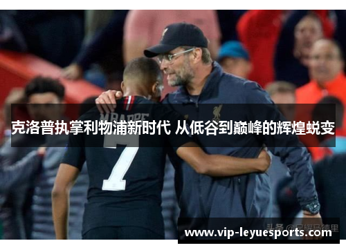 克洛普执掌利物浦新时代 从低谷到巅峰的辉煌蜕变