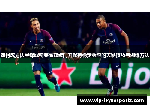 如何成为法甲锋线精英高效破门并保持稳定状态的关键技巧与训练方法