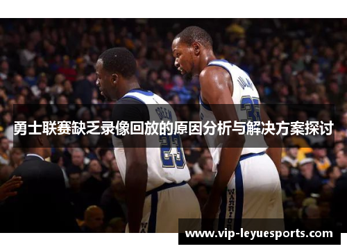 勇士联赛缺乏录像回放的原因分析与解决方案探讨