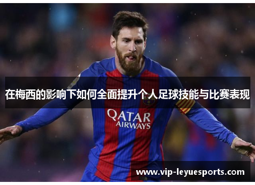 在梅西的影响下如何全面提升个人足球技能与比赛表现