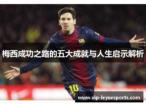 梅西成功之路的五大成就与人生启示解析