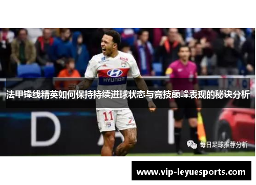 法甲锋线精英如何保持持续进球状态与竞技巅峰表现的秘诀分析 法甲锋线精英如何保持持续进球状态与竞技巅峰表现的秘诀分析