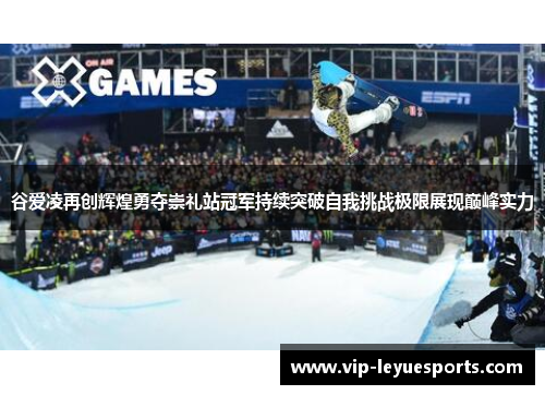 谷爱凌再创辉煌勇夺崇礼站冠军持续突破自我挑战极限展现巅峰实力 谷爱凌再创辉煌勇夺崇礼站冠军持续突破自我挑战极限展现巅峰实力