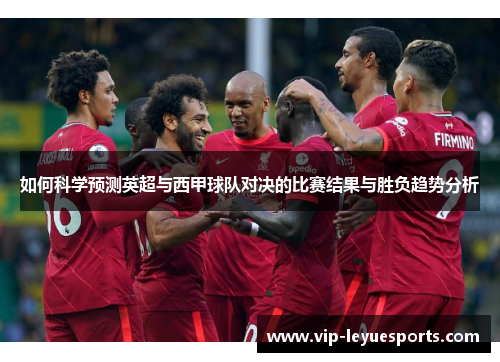 如何科学预测英超与西甲球队对决的比赛结果与胜负趋势分析