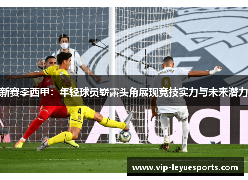 新赛季西甲：年轻球员崭露头角展现竞技实力与未来潜力