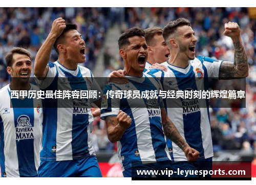 西甲历史最佳阵容回顾：传奇球员成就与经典时刻的辉煌篇章