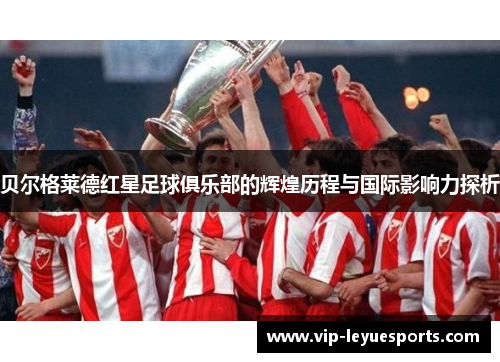 贝尔格莱德红星足球俱乐部的辉煌历程与国际影响力探析 贝尔格莱德红星足球俱乐部的辉煌历程与国际影响力探析