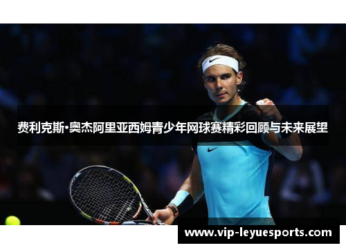 费利克斯·奥杰阿里亚西姆青少年网球赛精彩回顾与未来展望