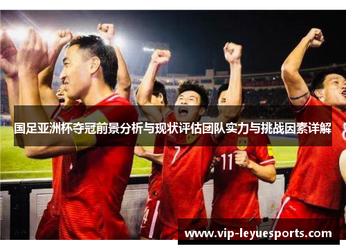 国足亚洲杯夺冠前景分析与现状评估团队实力与挑战因素详解