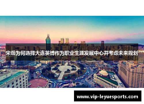 宋岳为何选择大连英博作为职业生涯发展中心并考虑未来规划