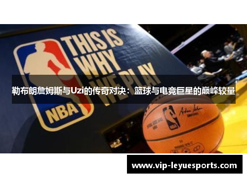 勒布朗詹姆斯与Uzi的传奇对决：篮球与电竞巨星的巅峰较量