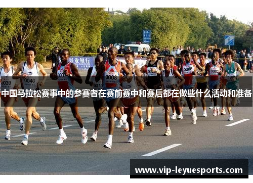 中国马拉松赛事中的参赛者在赛前赛中和赛后都在做些什么活动和准备