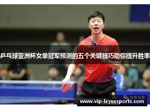 乒乓球亚洲杯女单冠军预测的五个关键技巧助你提升胜率